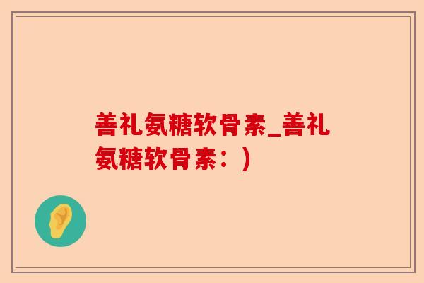善礼氨糖软骨素_善礼氨糖软骨素：)