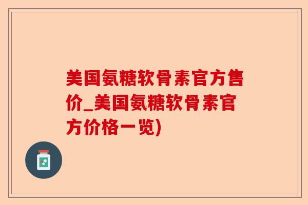 美国氨糖软骨素官方售价_美国氨糖软骨素官方价格一览)