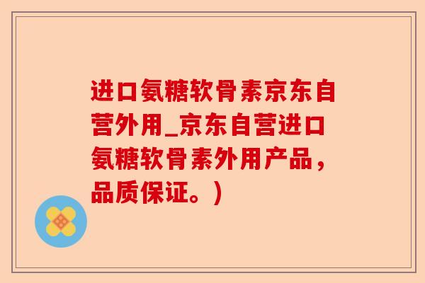 进口氨糖软骨素京东自营外用_京东自营进口氨糖软骨素外用产品，品质保证。)