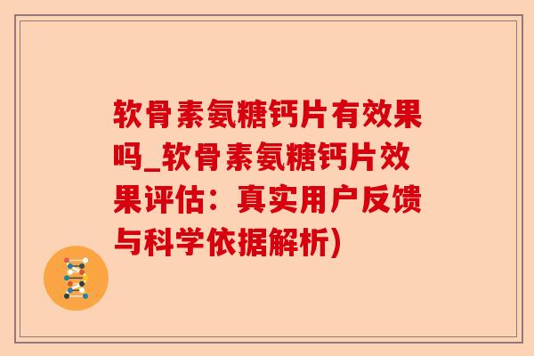 软骨素氨糖钙片有效果吗_软骨素氨糖钙片效果评估：真实用户反馈与科学依据解析)