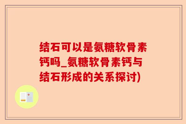 结石可以是氨糖软骨素钙吗_氨糖软骨素钙与结石形成的关系探讨)