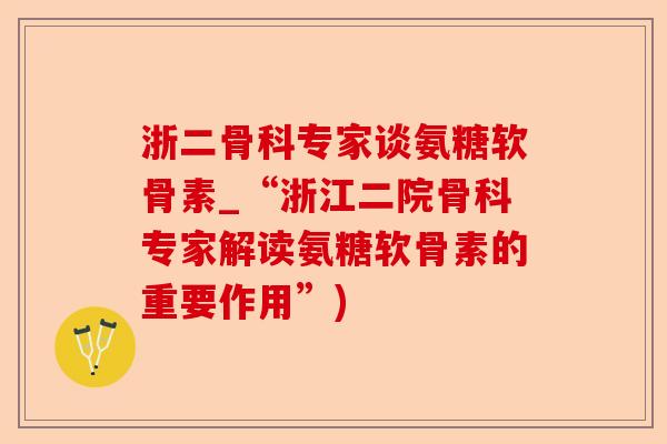 浙二骨科专家谈氨糖软骨素_“浙江二院骨科专家解读氨糖软骨素的重要作用”)