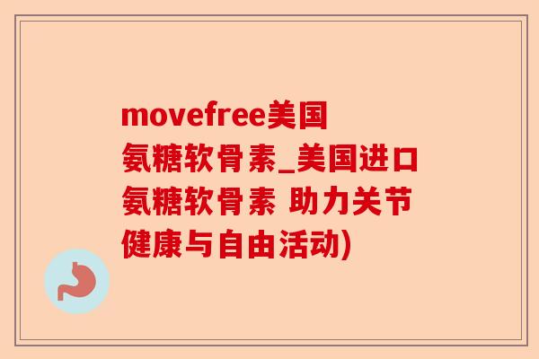 movefree美国氨糖软骨素_美国进口氨糖软骨素 助力关节健康与自由活动)