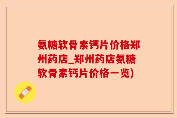 氨糖软骨素钙片价格郑州药店_郑州药店氨糖软骨素钙片价格一览)