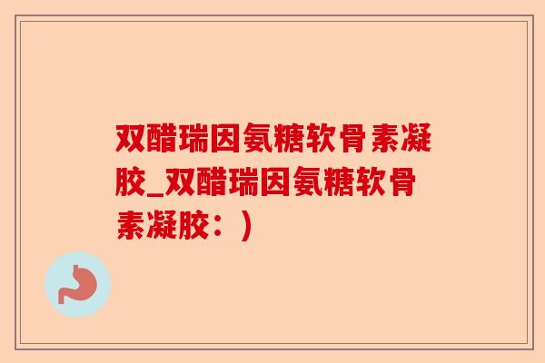 双醋瑞因氨糖软骨素凝胶_双醋瑞因氨糖软骨素凝胶：)