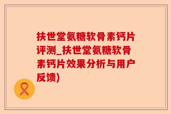 扶世堂氨糖软骨素钙片评测_扶世堂氨糖软骨素钙片效果分析与用户反馈)