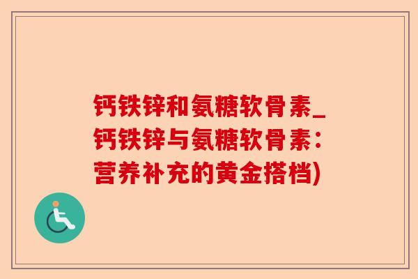 钙铁锌和氨糖软骨素_钙铁锌与氨糖软骨素：营养补充的黄金搭档)