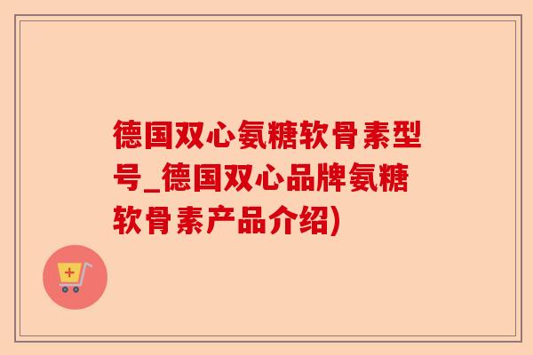 德国双心氨糖软骨素型号_德国双心品牌氨糖软骨素产品介绍)