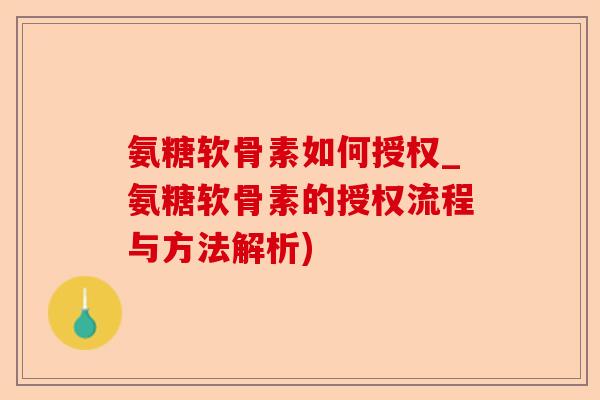 氨糖软骨素如何授权_氨糖软骨素的授权流程与方法解析)