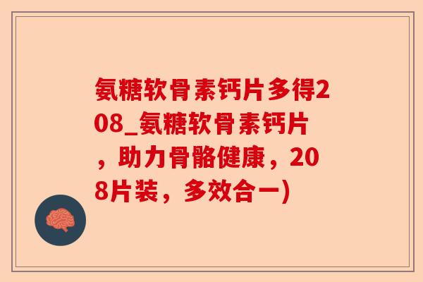 氨糖软骨素钙片多得208_氨糖软骨素钙片，助力骨骼健康，208片装，多效合一)