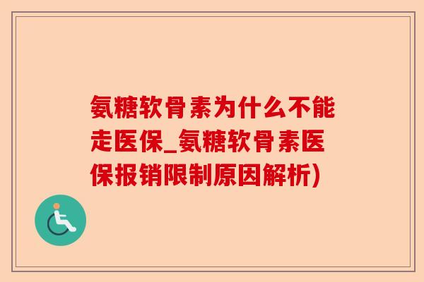 氨糖软骨素为什么不能走医保_氨糖软骨素医保报销限制原因解析)