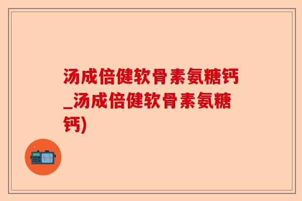 汤成倍健软骨素氨糖钙_汤成倍健软骨素氨糖钙)