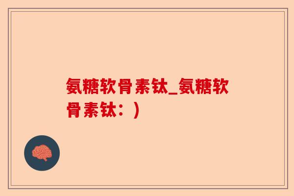 氨糖软骨素钛_氨糖软骨素钛：)