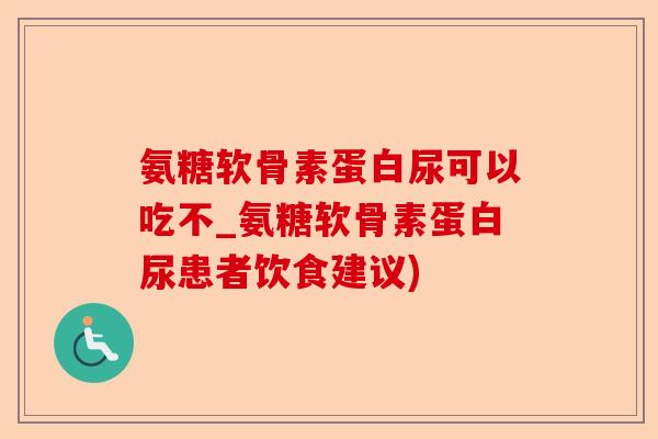 氨糖软骨素蛋白尿可以吃不_氨糖软骨素蛋白尿患者饮食建议)