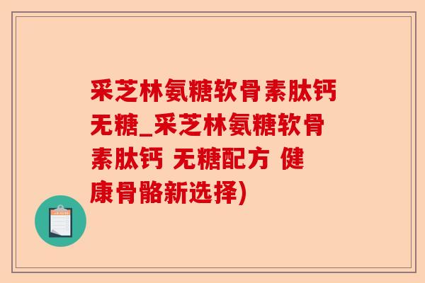 采芝林氨糖软骨素肽钙无糖_采芝林氨糖软骨素肽钙 无糖配方 健康骨骼新选择)