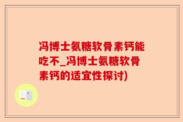 冯博士氨糖软骨素钙能吃不_冯博士氨糖软骨素钙的适宜性探讨)