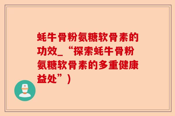 蚝牛骨粉氨糖软骨素的功效_“探索蚝牛骨粉氨糖软骨素的多重健康益处”)