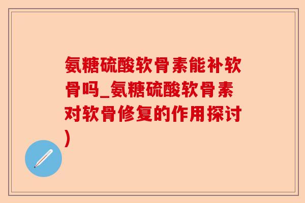 氨糖硫酸软骨素能补软骨吗_氨糖硫酸软骨素对软骨修复的作用探讨)
