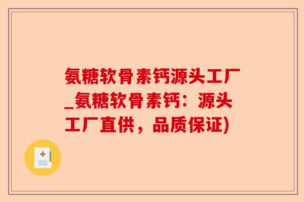 氨糖软骨素钙源头工厂_氨糖软骨素钙：源头工厂直供，品质保证)