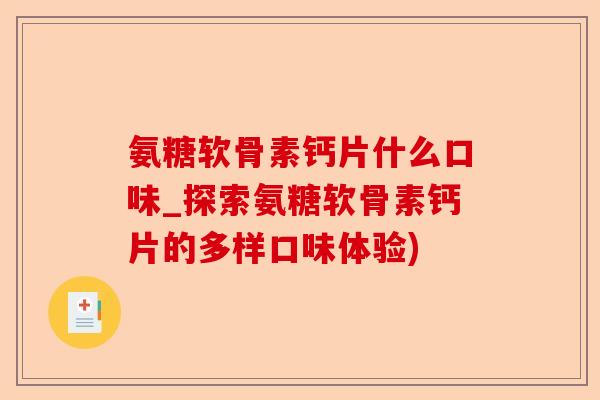 氨糖软骨素钙片什么口味_探索氨糖软骨素钙片的多样口味体验)