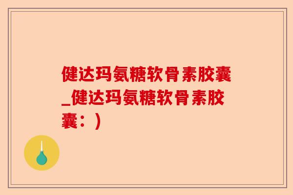 健达玛氨糖软骨素胶囊_健达玛氨糖软骨素胶囊：)