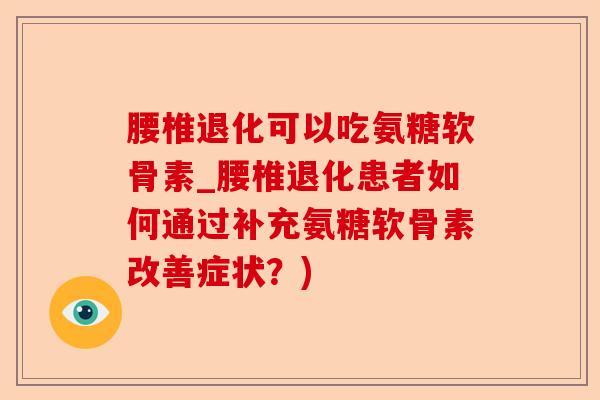 腰椎退化可以吃氨糖软骨素_腰椎退化患者如何通过补充氨糖软骨素改善症状？)