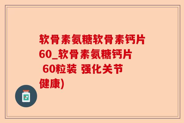 软骨素氨糖软骨素钙片60_软骨素氨糖钙片 60粒装 强化关节健康)
