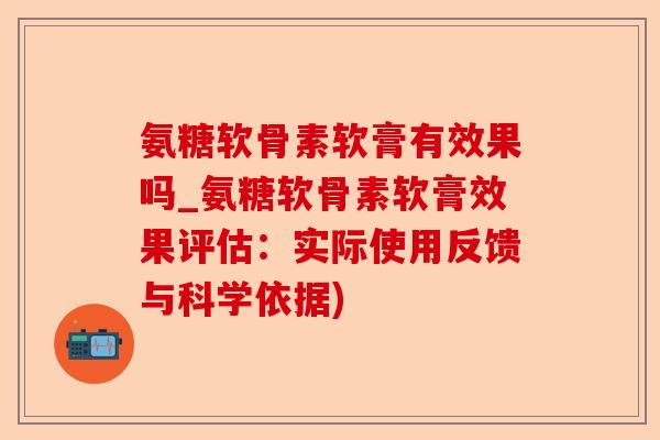 氨糖软骨素软膏有效果吗_氨糖软骨素软膏效果评估：实际使用反馈与科学依据)