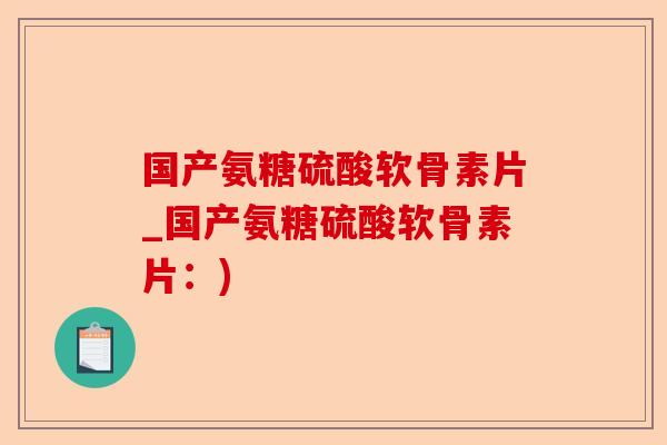 国产氨糖硫酸软骨素片_国产氨糖硫酸软骨素片：)