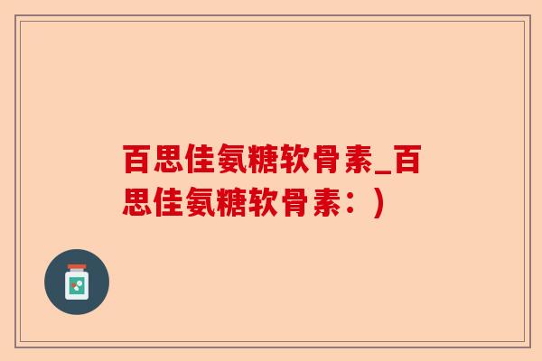 百思佳氨糖软骨素_百思佳氨糖软骨素：)