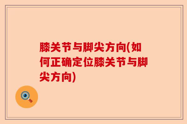 膝关节与脚尖方向(如何正确定位膝关节与脚尖方向)