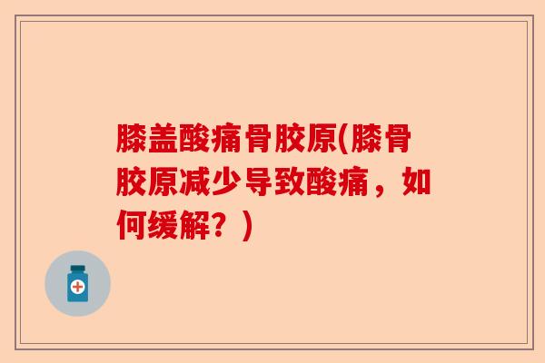 膝盖酸痛骨胶原(膝骨胶原减少导致酸痛，如何缓解？)