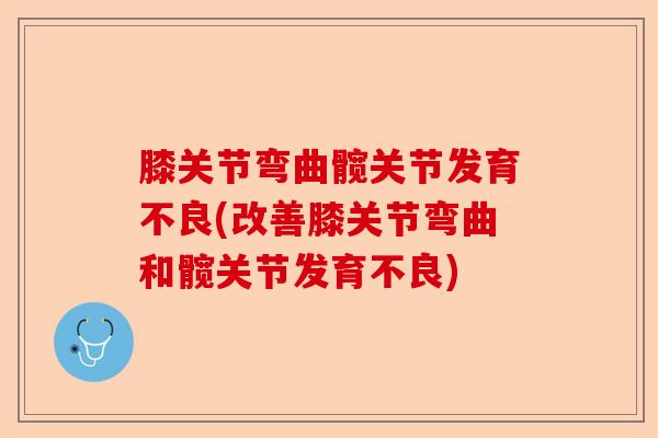 膝关节弯曲髋关节发育不良(改善膝关节弯曲和髋关节发育不良)