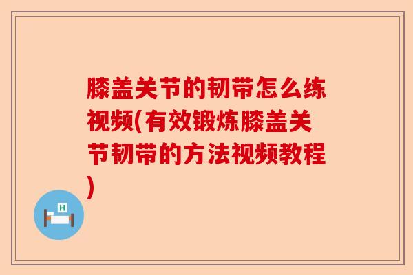 膝盖关节的韧带怎么练视频(有效锻炼膝盖关节韧带的方法视频教程)