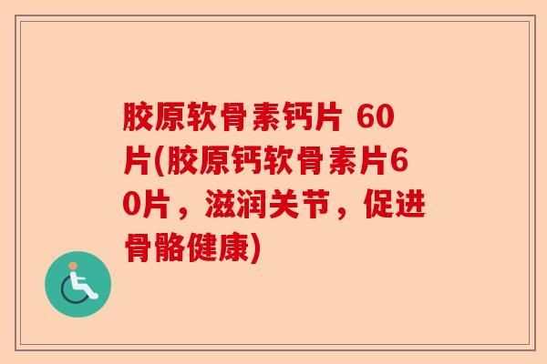 胶原软骨素钙片 60片(胶原钙软骨素片60片，滋润关节，促进骨骼健康)