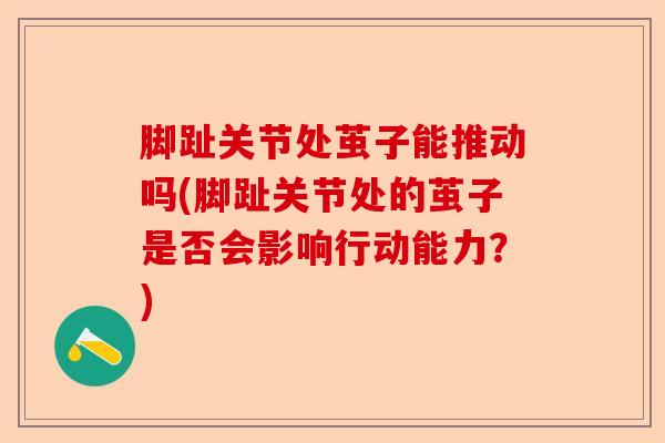 脚趾关节处茧子能推动吗(脚趾关节处的茧子是否会影响行动能力？)