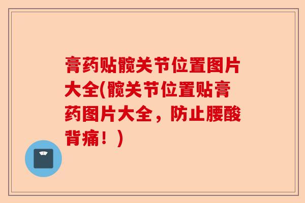 膏药贴髋关节位置图片大全(髋关节位置贴膏药图片大全，防止腰酸背痛！)