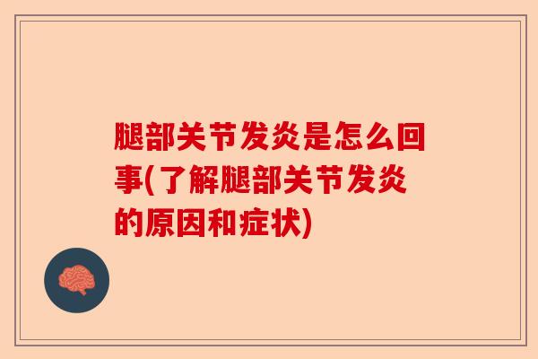 腿部关节发炎是怎么回事(了解腿部关节发炎的原因和症状)