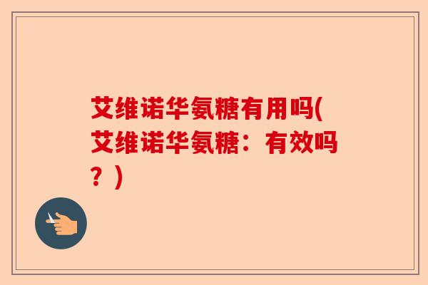 艾维诺华氨糖有用吗(艾维诺华氨糖：有效吗？)
