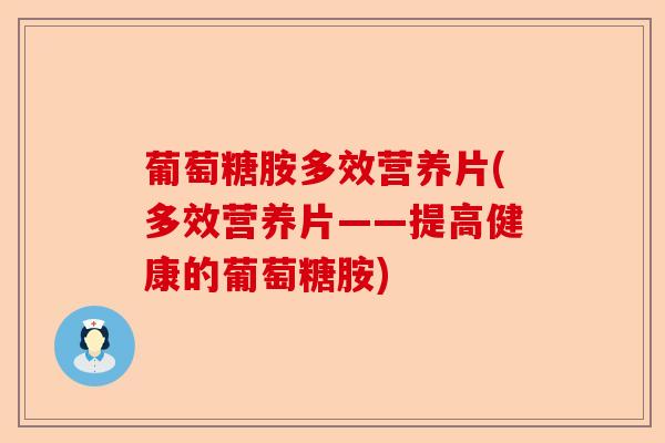 葡萄糖胺多效营养片(多效营养片——提高健康的葡萄糖胺)
