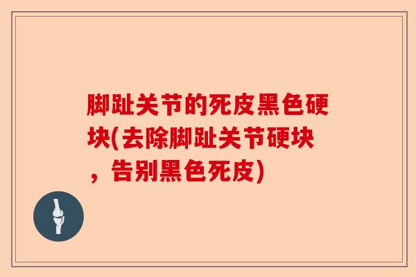 脚趾关节的死皮黑色硬块(去除脚趾关节硬块，告别黑色死皮)