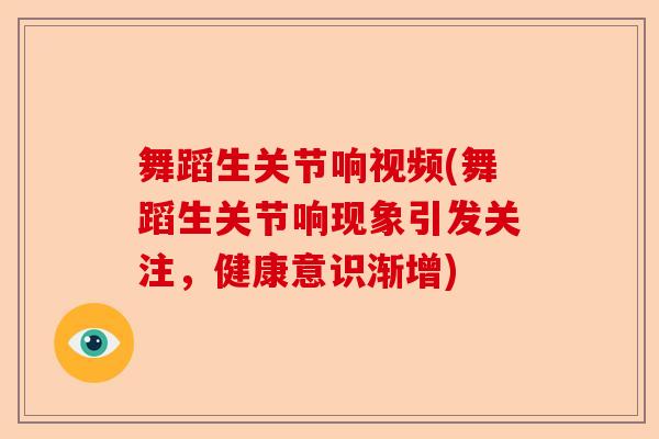 舞蹈生关节响视频(舞蹈生关节响现象引发关注，健康意识渐增)