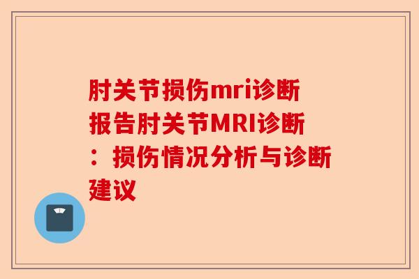 肘关节损伤mri诊断报告肘关节MRI诊断：损伤情况分析与诊断建议