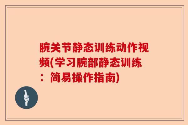 腕关节静态训练动作视频(学习腕部静态训练：简易操作指南)