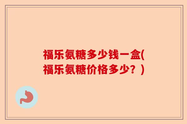 福乐氨糖多少钱一盒(福乐氨糖价格多少？)