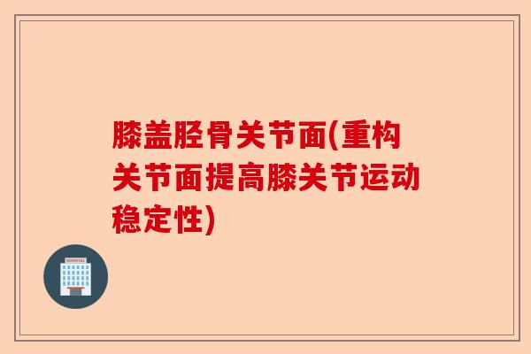 膝盖胫骨关节面(重构关节面提高膝关节运动稳定性)