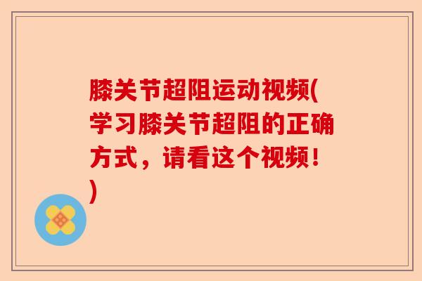 膝关节超阻运动视频(学习膝关节超阻的正确方式,请看这个视频!) 膝关节超阻运动视频(学习膝关节超阻的正确方式,请看这个视频!)