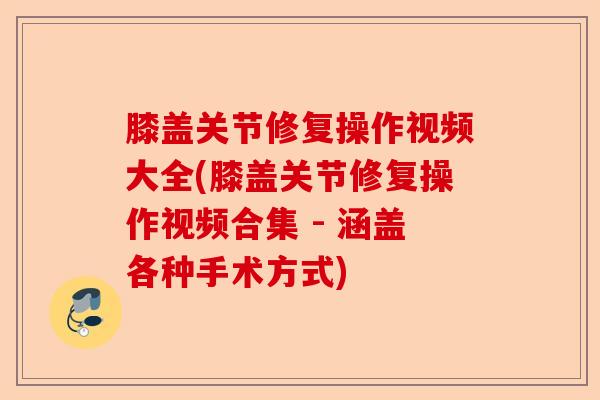 膝盖关节修复操作视频大全(膝盖关节修复操作视频合集 - 涵盖各种手术方式)