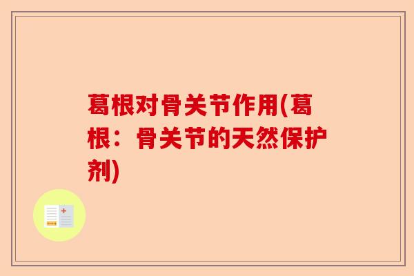葛根对骨关节作用(葛根：骨关节的天然保护剂)