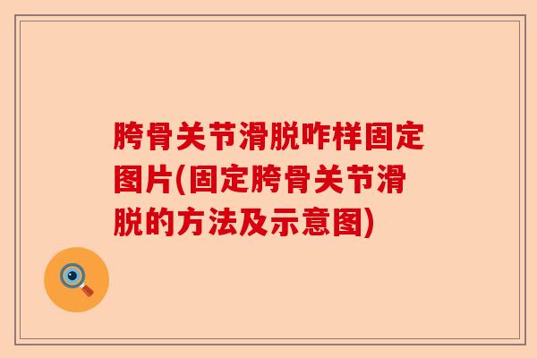 胯骨关节滑脱咋样固定图片(固定胯骨关节滑脱的方法及示意图)